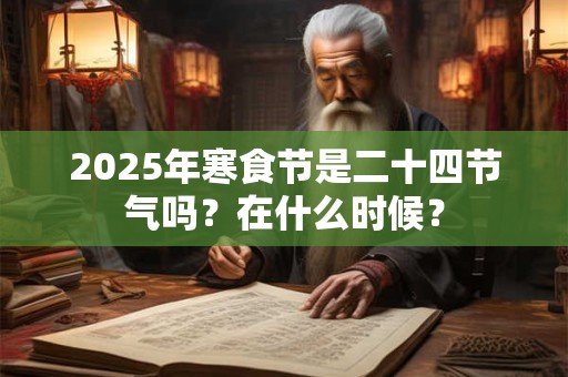 2025年寒食节是二十四节气吗？在什么时候？