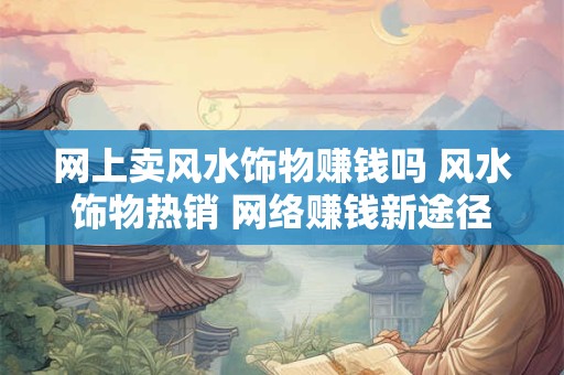 网上卖风水饰物赚钱吗 风水饰物热销 网络赚钱新途径