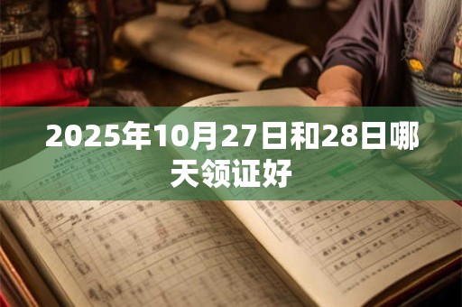 2025年10月27日和28日哪天领证好