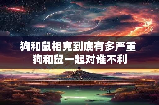 狗和鼠相克到底有多严重 狗和鼠一起对谁不利