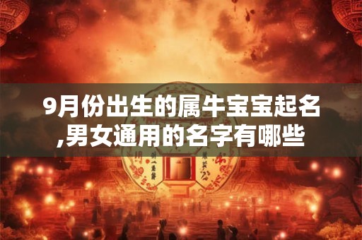 9月份出生的属牛宝宝起名,男女通用的名字有哪些