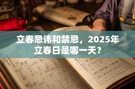 立春忌讳和禁忌,2025年立春日是哪一天? 立春忌讳和禁忌,2025年立春日是哪一天?