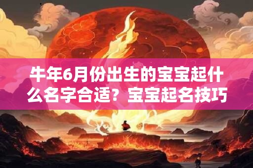 牛年6月份出生的宝宝起什么名字合适?宝宝起名技巧推荐 牛年6月份出生的宝宝起什么名字合适?宝宝起名技巧推荐