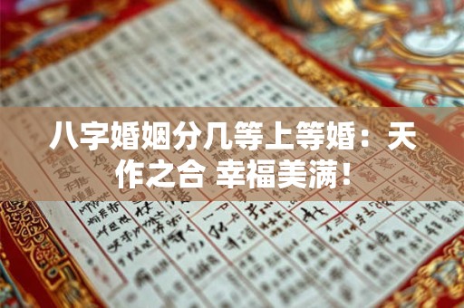 八字婚姻分几等上等婚：天作之合 幸福美满！