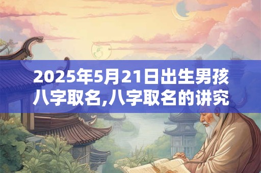 2025年5月21日出生男孩八字取名,八字取名的讲究