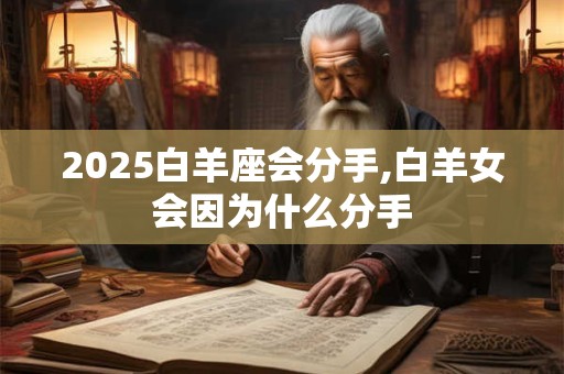 2025白羊座会分手,白羊女会因为什么分手