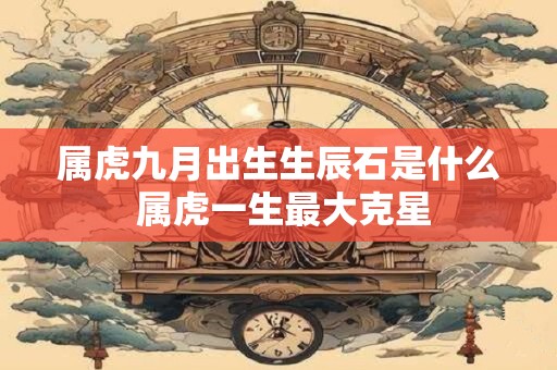 属虎九月出生生辰石是什么 属虎一生最大克星