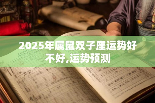 2025年属鼠双子座运势好不好,运势预测