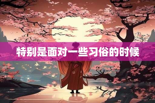 特别是面对一些习俗的时候