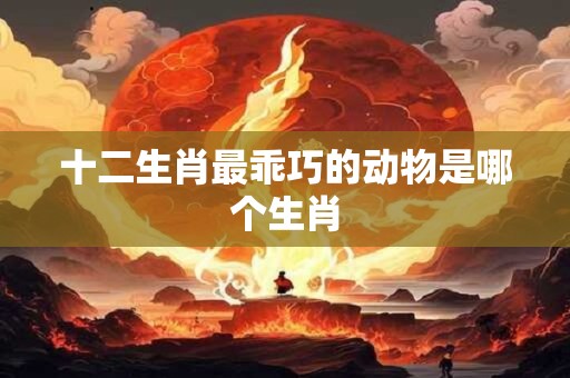十二生肖最乖巧的动物是哪个生肖