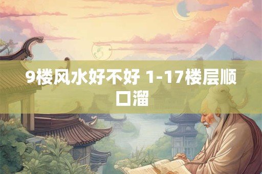 9楼风水好不好 1-17楼层顺口溜 9楼风水好不好 1-17楼层顺口溜