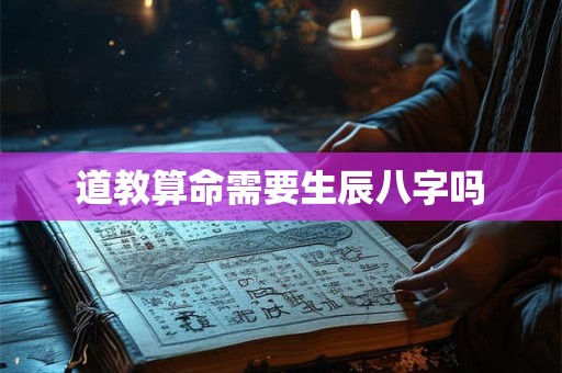 道教算命需要生辰八字吗