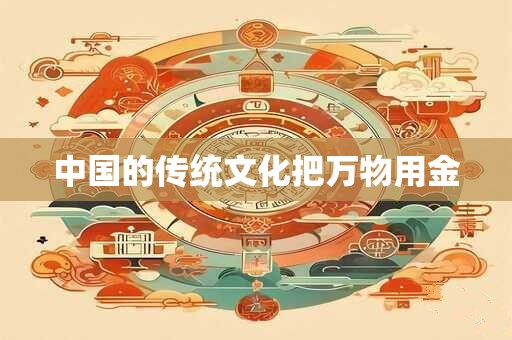 中国的传统文化把万物用金
