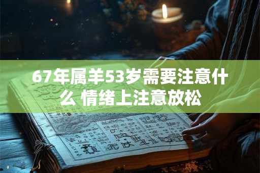 67年属羊53岁需要注意什么 情绪上注意放松