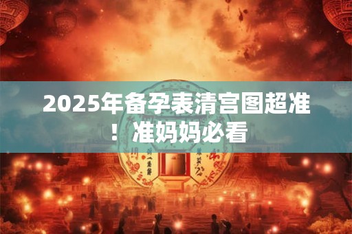 2025年备孕表清宫图超准！准妈妈必看