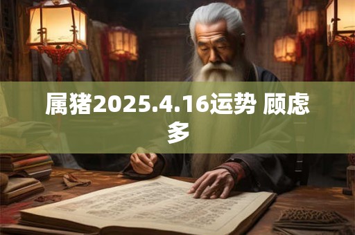 属猪2025.4.16运势 顾虑多