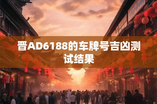 晋AD6188的车牌号吉凶测试结果