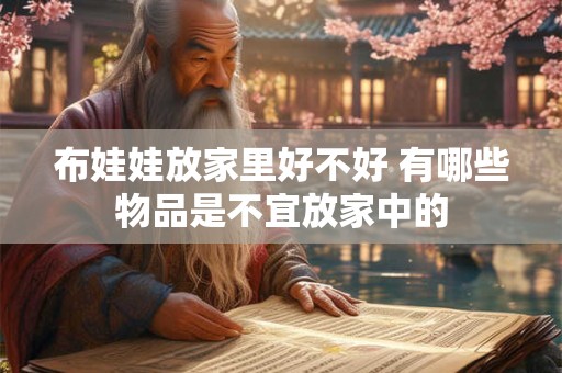 布娃娃放家里好不好 有哪些物品是不宜放家中的
