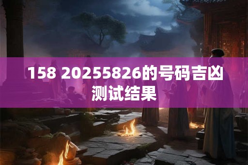 158 20255826的号码吉凶测试结果
