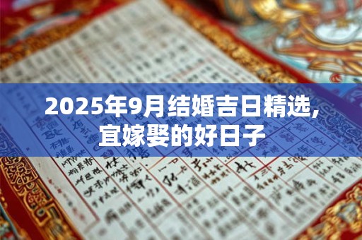 2025年9月结婚吉日精选,宜嫁娶的好日子 2025年9月结婚吉日精选,宜嫁娶的好日子