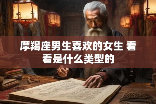 摩羯座男生喜欢的女生 看看是什么类型的