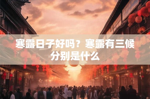 寒露日子好吗？寒露有三候分别是什么