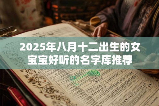 2025年八月十二出生的女宝宝好听的名字库推荐