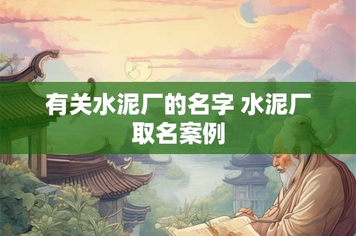 有关水泥厂的名字 水泥厂取名案例