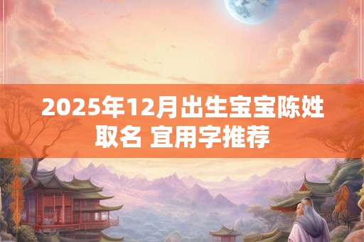 2026年12月出生宝宝陈姓取名 宜用字推荐