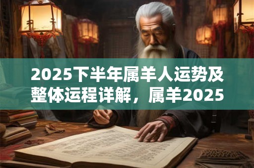 2025下半年属羊人运势及整体运程详解，属羊2025的各方面运势分析