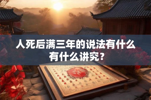 人死后满三年的说法有什么 有什么讲究？