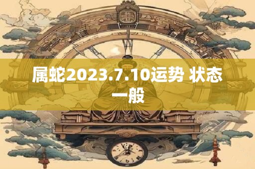 属蛇2023.7.10运势 状态一般
