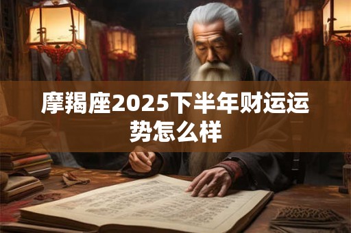 摩羯座2026下半年财运运势怎么样