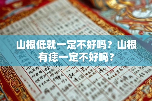 山根低就一定不好吗？山根有痣一定不好吗？