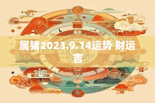 属猪2023.9.14运势 财运吉