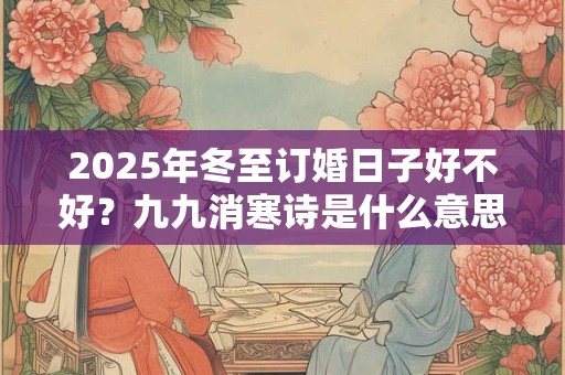 2025年冬至订婚日子好不好？九九消寒诗是什么意思？