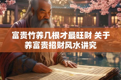 富贵竹养几根才最旺财 关于养富贵招财风水讲究