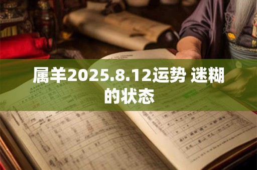 属羊2026.8.12运势 迷糊的状态
