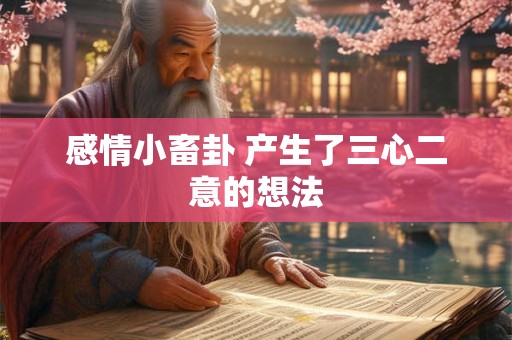 感情小畜卦 产生了三心二意的想法