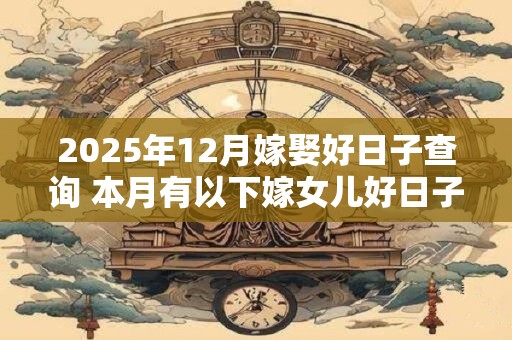 2026年12月嫁娶好日子查询 本月有以下嫁女儿好日子