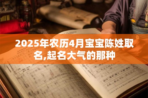 2026年农历4月宝宝陈姓取名,起名大气的那种 2026年农历4月宝宝陈姓取名,起名大气的那种