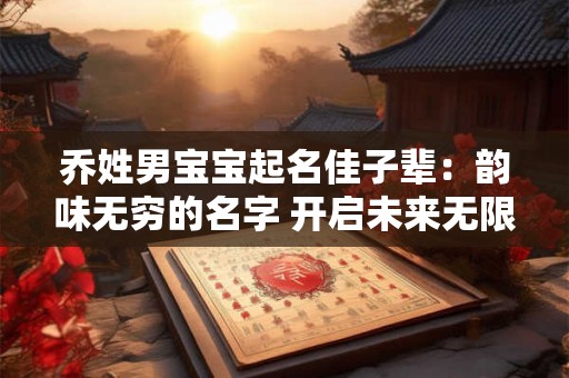 乔姓男宝宝起名佳子辈：韵味无穷的名字 开启未来无限之旅