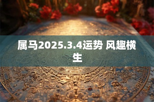 属马2025.3.4运势 风趣横生 属马2025.3.4运势 风趣横生