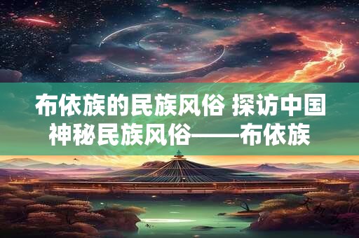 布依族的民族风俗 探访中国神秘民族风俗——布依族