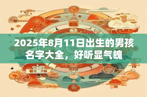 2025年8月11日出生的男孩名字大全，好听显气魄