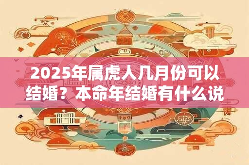 2026年属虎人几月份可以结婚?本命年结婚有什么说法 2026年属虎人几月份可以结婚?本命年结婚有什么说法