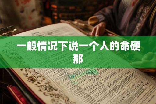 一般情况下说一个人的命硬那