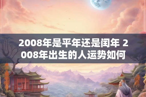 2008年是平年还是闰年 2008年出生的人运势如何