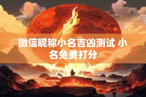 微信昵称小名吉凶测试 小名免费打分 微信昵称小名吉凶测试 小名免费打分