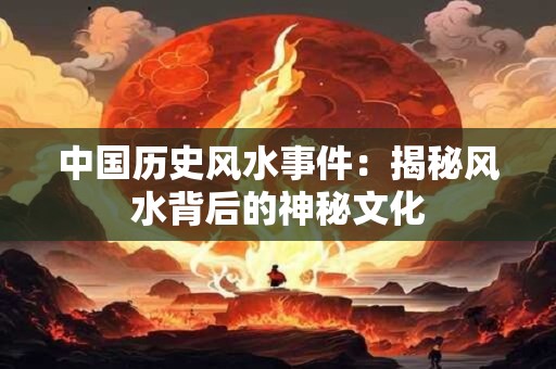 中国历史风水事件：揭秘风水背后的神秘文化